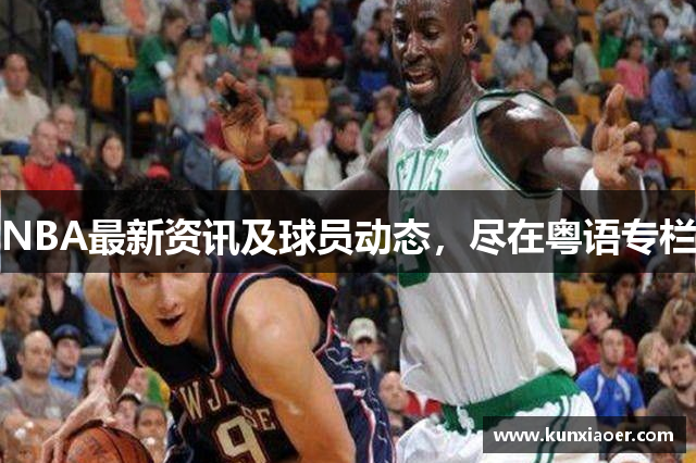 NBA最新资讯及球员动态，尽在粤语专栏